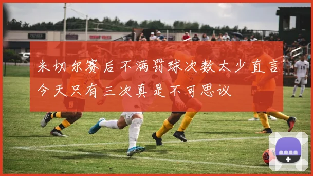 米切尔赛后不满罚球次数太少直言今天只有三次真是不可思议