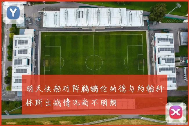 明天快船对阵鹈鹕伦纳德与约翰科林斯出战情况尚不明朗