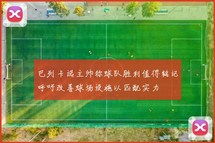 巴列卡诺主帅称球队胜利值得铭记呼吁改善球场设施以匹配实力
